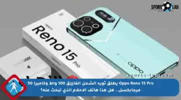 Oppo Reno 15 Pro يطلق ثورة الشحن الفائق 100 واط وكاميرا 50 ميجابكسل.. هل هذا هاتف الأحلام الذي تبحث عنه؟